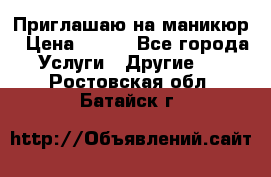 Приглашаю на маникюр › Цена ­ 500 - Все города Услуги » Другие   . Ростовская обл.,Батайск г.